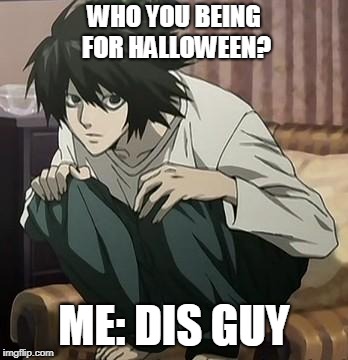 L death note | WHO YOU BEING FOR HALLOWEEN? ME: DIS GUY | image tagged in l death note | made w/ Imgflip meme maker