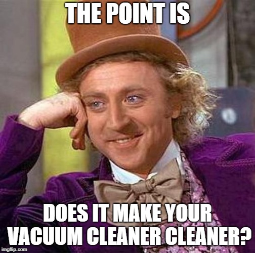 Creepy Condescending Wonka Meme | THE POINT IS DOES IT MAKE YOUR VACUUM CLEANER CLEANER? | image tagged in memes,creepy condescending wonka | made w/ Imgflip meme maker