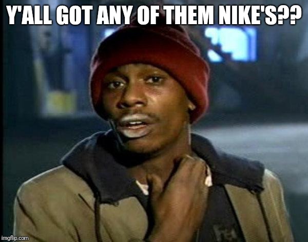 dave chappelle | Y'ALL GOT ANY OF THEM NIKE'S?? | image tagged in dave chappelle,nike | made w/ Imgflip meme maker