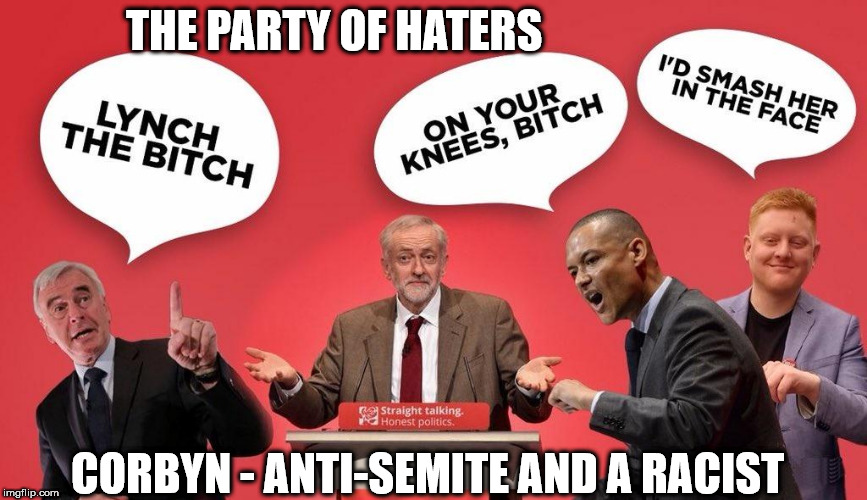 The Party of Haters | THE PARTY OF HATERS; CORBYN - ANTI-SEMITE AND A RACIST | image tagged in corbyn's labour party,wearecorbyn,communist socialist,momentum students,anti-semite and a racist,corbyn eww | made w/ Imgflip meme maker