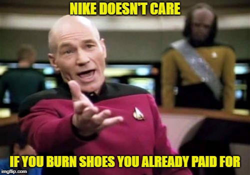 Picard Wtf Meme | NIKE DOESN'T CARE; IF YOU BURN SHOES YOU ALREADY PAID FOR | image tagged in memes,picard wtf | made w/ Imgflip meme maker