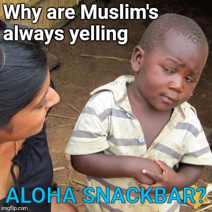 Third World Skeptical Kid | Why are Muslim's always yelling; ALOHA SNACKBAR? | image tagged in memes,third world skeptical kid | made w/ Imgflip meme maker
