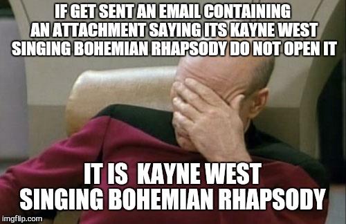 Warning  |  IF GET SENT AN EMAIL CONTAINING AN ATTACHMENT SAYING ITS KAYNE WEST SINGING BOHEMIAN RHAPSODY DO NOT OPEN IT; IT IS  KAYNE WEST SINGING BOHEMIAN RHAPSODY | image tagged in memes,captain picard facepalm,kayne west,bohemian rhapsody,warning,funny | made w/ Imgflip meme maker