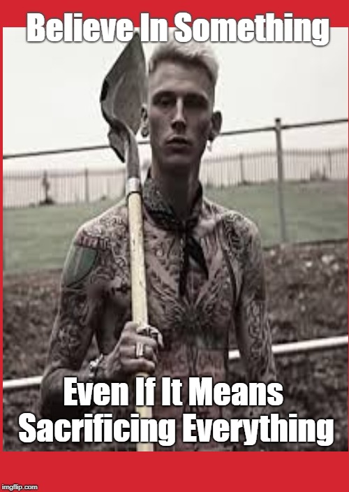 Team MGK | Believe In Something; Even If It Means Sacrificing Everything | image tagged in funny | made w/ Imgflip meme maker