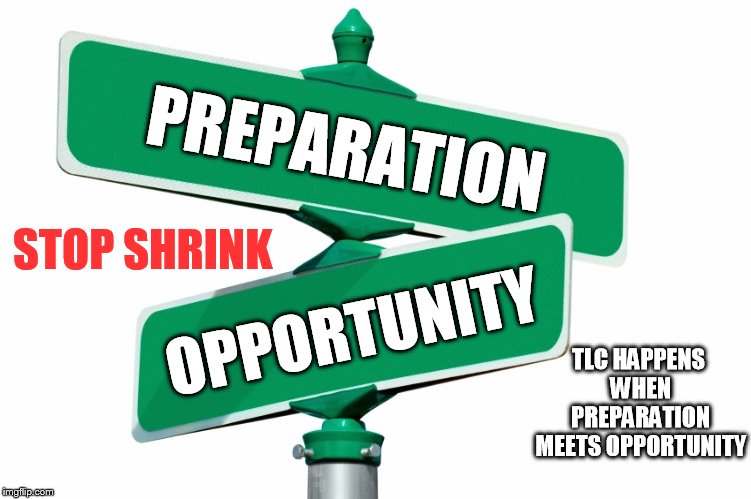 Blank Street Signs | PREPARATION; STOP SHRINK; OPPORTUNITY; TLC HAPPENS WHEN PREPARATION MEETS OPPORTUNITY | image tagged in blank street signs | made w/ Imgflip meme maker