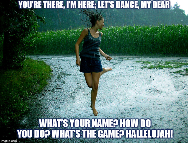 DMB That Girl Is You | YOU’RE THERE, I’M HERE; LET’S DANCE, MY DEAR; WHAT’S YOUR NAME? HOW DO YOU DO? WHAT’S THE GAME? HALLELUJAH! | image tagged in dmb,dave matthews band,woman,dance,rain,that girl is you | made w/ Imgflip meme maker