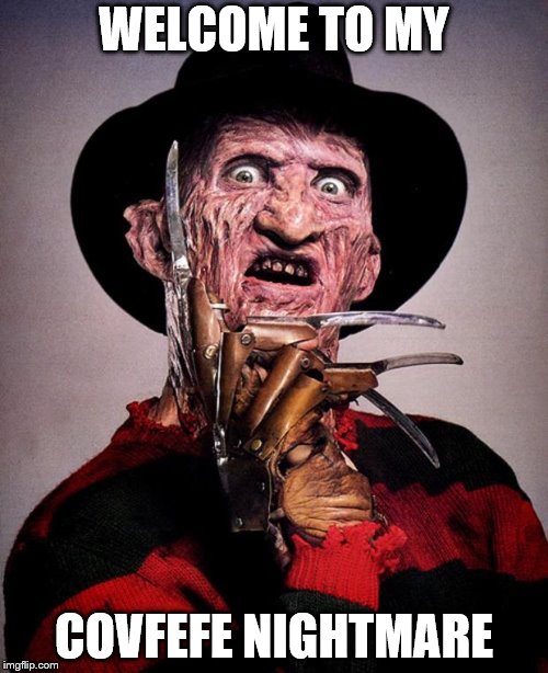 Freddy Krueger face | WELCOME TO MY; COVFEFE NIGHTMARE | image tagged in freddy krueger face | made w/ Imgflip meme maker