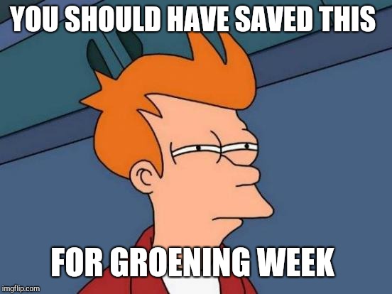 Futurama Fry Meme | YOU SHOULD HAVE SAVED THIS FOR GROENING WEEK | image tagged in memes,futurama fry | made w/ Imgflip meme maker