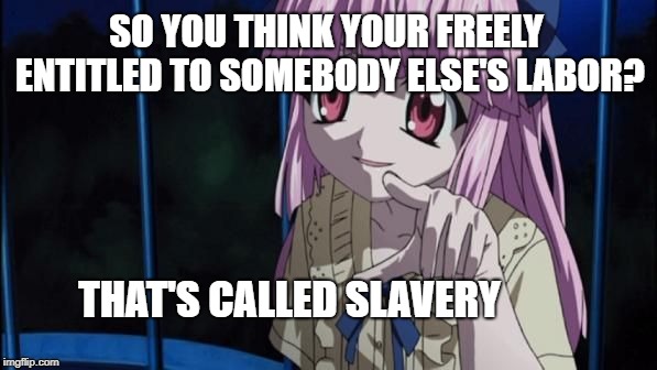 The Truth About Healthcare | SO YOU THINK YOUR FREELY ENTITLED TO SOMEBODY ELSE'S LABOR? THAT'S CALLED SLAVERY | image tagged in mariko elfin lied,memes,healthcare,libtards,health care,libtard | made w/ Imgflip meme maker