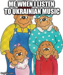 Berenstain Bears | ME WHEN I LISTEN TO UKRAINIAN MUSIC | image tagged in berenstain bears,ukraine | made w/ Imgflip meme maker