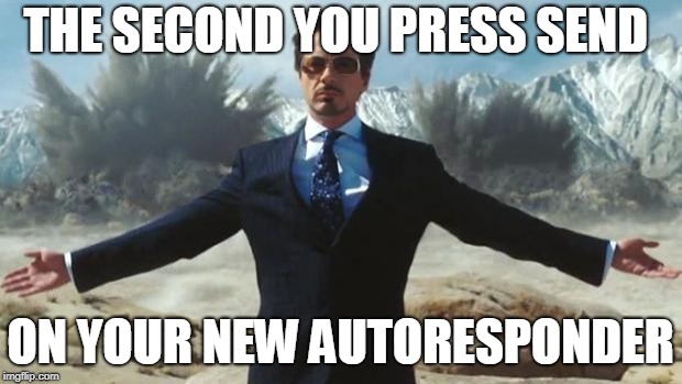 Iron Man | THE SECOND YOU PRESS SEND; ON YOUR NEW AUTORESPONDER | image tagged in iron man | made w/ Imgflip meme maker