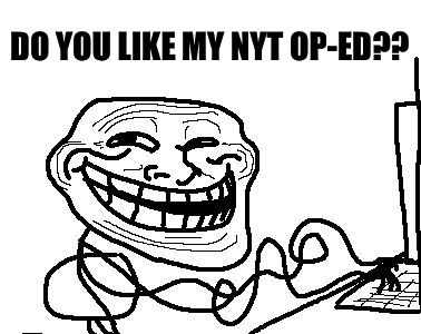 DO YOU LIKE MY NYT OP-ED?? | image tagged in troll typing,memes | made w/ Imgflip meme maker