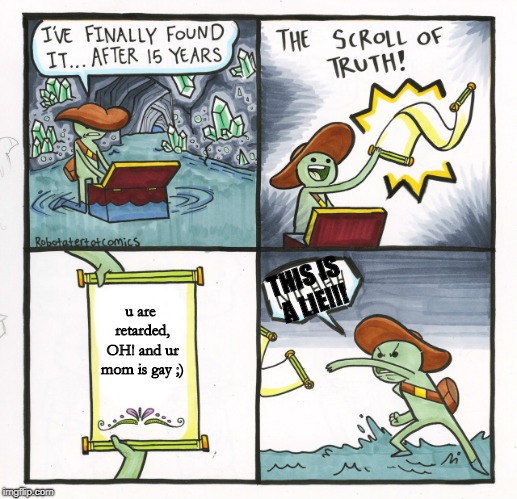 The Scroll Of Truth Meme | THIS IS A LIE!!! u are retarded, OH! and ur mom is gay ;) | image tagged in memes,the scroll of truth | made w/ Imgflip meme maker