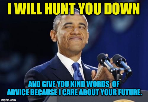 Fake out week, from September 5th to sept. 10th, a One_Girl_Band event. Please help me spread the word! | I WILL HUNT YOU DOWN; AND GIVE YOU KIND WORDS  OF ADVICE BECAUSE I CARE ABOUT YOUR FUTURE. | image tagged in memes,2nd term obama | made w/ Imgflip meme maker