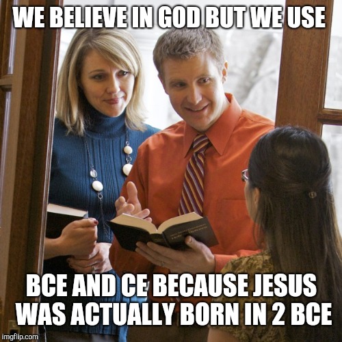Door to Door | WE BELIEVE IN GOD BUT WE USE BCE AND CE BECAUSE JESUS WAS ACTUALLY BORN IN 2 BCE | image tagged in door to door | made w/ Imgflip meme maker
