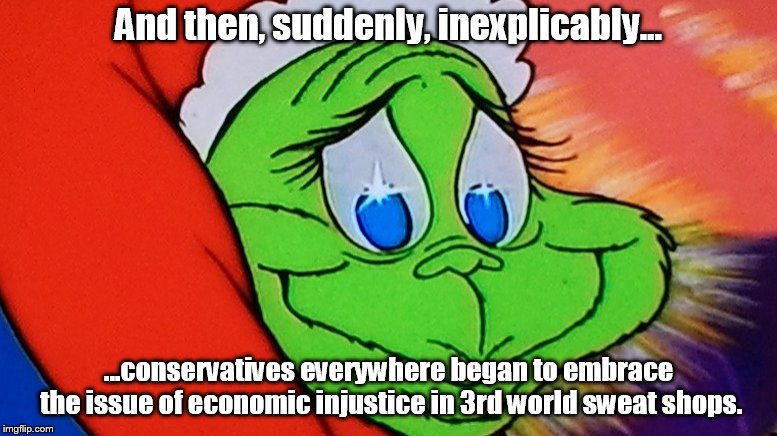 And then, suddenly, inexplicably... ...conservatives everywhere began to embrace the issue of economic injustice in 3rd world sweat shops. | image tagged in nike,grinch,sweat shops | made w/ Imgflip meme maker