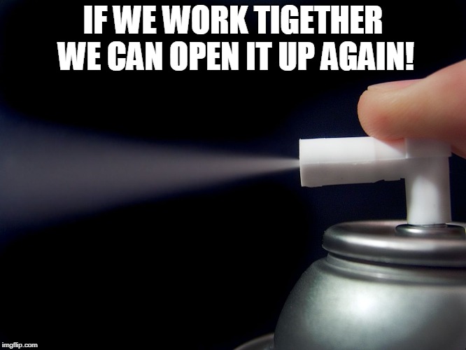 Aerosol spray  | IF WE WORK TIGETHER WE CAN OPEN IT UP AGAIN! | image tagged in aerosol spray | made w/ Imgflip meme maker