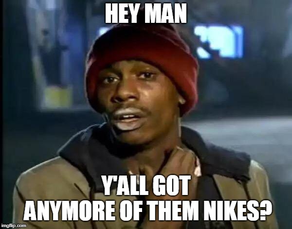 Anymore Nikes | HEY MAN; Y'ALL GOT ANYMORE OF THEM NIKES? | image tagged in memes,y'all got any more of that,nikes | made w/ Imgflip meme maker