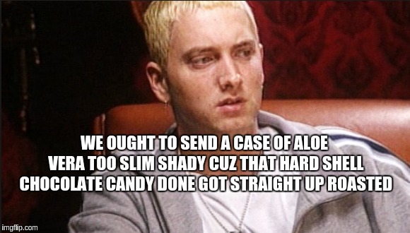 slim greedy
 | WE OUGHT TO SEND A CASE OF ALOE VERA TOO SLIM SHADY CUZ THAT HARD SHELL CHOCOLATE CANDY DONE GOT STRAIGHT UP ROASTED | image tagged in funny memes,slim shady,slime | made w/ Imgflip meme maker