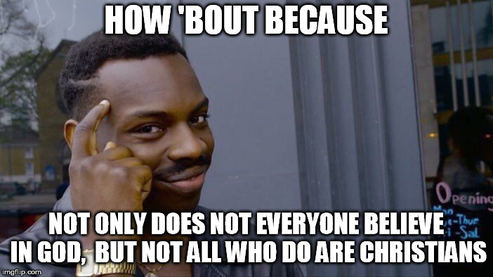 Roll Safe Think About It Meme | HOW 'BOUT BECAUSE NOT ONLY DOES NOT EVERYONE BELIEVE IN GOD,  BUT NOT ALL WHO DO ARE CHRISTIANS | image tagged in memes,roll safe think about it | made w/ Imgflip meme maker