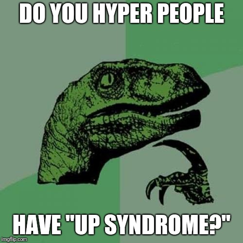 Playing with opposites | DO YOU HYPER PEOPLE; HAVE "UP SYNDROME?" | image tagged in memes,philosoraptor | made w/ Imgflip meme maker