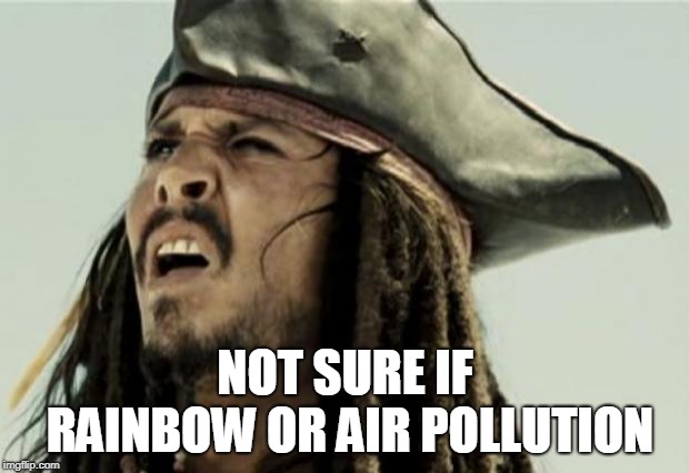 confused dafuq jack sparrow what | NOT SURE IF RAINBOW OR AIR POLLUTION | image tagged in confused dafuq jack sparrow what | made w/ Imgflip meme maker