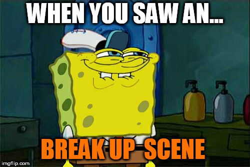 Don't You Squidward Meme | WHEN YOU SAW AN... BREAK UP  SCENE | image tagged in memes,dont you squidward | made w/ Imgflip meme maker
