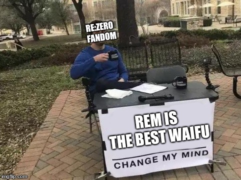 Change My Mind Meme | RE:ZERO FANDOM; REM IS THE BEST WAIFU | image tagged in change my mind | made w/ Imgflip meme maker