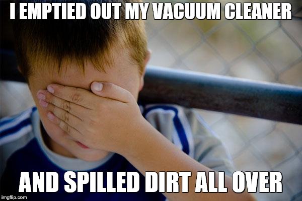 Confession Kid Meme | I EMPTIED OUT MY VACUUM CLEANER AND SPILLED DIRT ALL OVER | image tagged in memes,confession kid | made w/ Imgflip meme maker