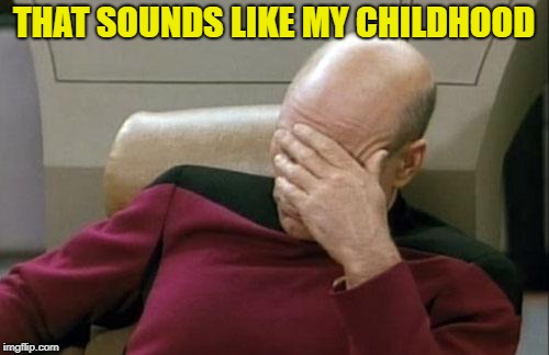 Captain Picard Facepalm Meme | THAT SOUNDS LIKE MY CHILDHOOD | image tagged in memes,captain picard facepalm | made w/ Imgflip meme maker