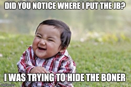 Evil Toddler Meme | DID YOU NOTICE WHERE I PUT THE JB? I WAS TRYING TO HIDE THE BONER | image tagged in memes,evil toddler | made w/ Imgflip meme maker