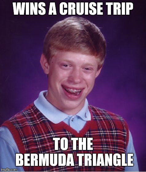 Bad Luck Brian | WINS A CRUISE TRIP; TO THE BERMUDA TRIANGLE | image tagged in memes,bad luck brian | made w/ Imgflip meme maker