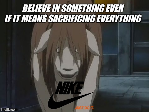 Nina tucker | BELIEVE IN SOMETHING EVEN IF IT MEANS SACRIFICING EVERYTHING | image tagged in nina tucker | made w/ Imgflip meme maker