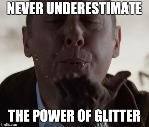 Never underestimate the power of glitter - Raymond Reddington | NEVER UNDERESTIMATE; THE POWER OF GLITTER | image tagged in glitter | made w/ Imgflip meme maker