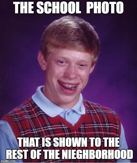 Bad Luck Brian Meme | THE SCHOOL  PHOTO; THAT IS SHOWN TO THE REST OF THE NIEGHBORHOOD | image tagged in memes,bad luck brian | made w/ Imgflip meme maker