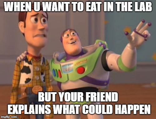 X, X Everywhere | WHEN U WANT TO EAT IN THE LAB; BUT YOUR FRIEND EXPLAINS WHAT COULD HAPPEN | image tagged in memes,x x everywhere | made w/ Imgflip meme maker