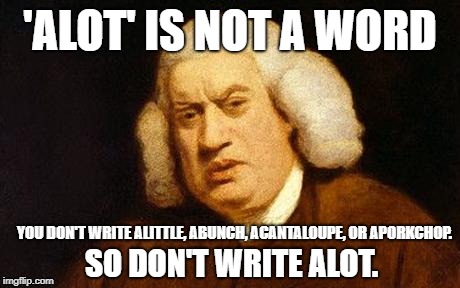 Samuel Johnson | 'ALOT' IS NOT A WORD; SO DON'T WRITE ALOT. YOU DON'T WRITE ALITTLE, ABUNCH, ACANTALOUPE, OR APORKCHOP. | image tagged in samuel johnson | made w/ Imgflip meme maker