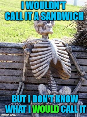 Waiting Skeleton Meme | I WOULDN'T CALL IT A SANDWICH BUT I DON'T KNOW WHAT I WOULD CALL IT WOULD | image tagged in memes,waiting skeleton | made w/ Imgflip meme maker
