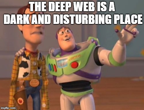 X, X Everywhere | THE DEEP WEB IS A DARK AND DISTURBING PLACE | image tagged in memes,x x everywhere | made w/ Imgflip meme maker