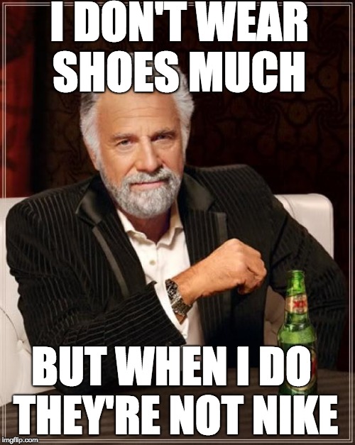 Don't wear shoes much... | I DON'T WEAR SHOES MUCH; BUT WHEN I DO THEY'RE NOT NIKE | image tagged in memes,the most interesting man in the world,nike,shoes | made w/ Imgflip meme maker