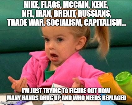 I don't know (Good Luck Charlie) | NIKE, FLAGS, MCCAIN, KEKE, NFL, IRAN, BREXIT, RUSSIANS, TRADE WAR, SOCIALISM, CAPITALISM... I'M JUST TRYING TO FIGURE OUT HOW MANY HANDS DRUG UP AND WHO NEEDS REPLACED | image tagged in i don't know good luck charlie | made w/ Imgflip meme maker