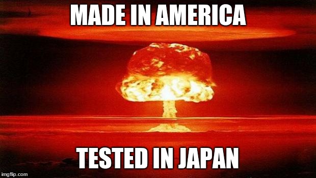 Atomic Bomb | MADE IN AMERICA; TESTED IN JAPAN | image tagged in atomic bomb | made w/ Imgflip meme maker