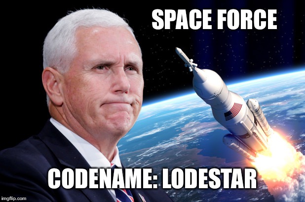 SPACE FORCE; CODENAME: LODESTAR | image tagged in mike pence loadstar | made w/ Imgflip meme maker