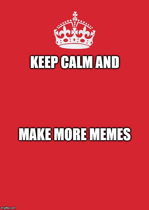 Keep Calm And Carry On Red Meme | KEEP CALM AND; MAKE MORE MEMES | image tagged in memes,keep calm and carry on red | made w/ Imgflip meme maker