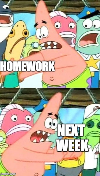 Put It Somewhere Else Patrick | HOMEWORK; NEXT WEEK | image tagged in memes,put it somewhere else patrick | made w/ Imgflip meme maker