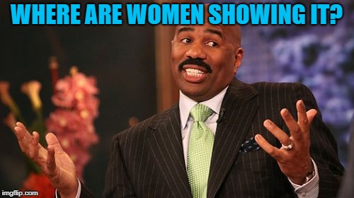 Steve Harvey Meme | WHERE ARE WOMEN SHOWING IT? | image tagged in memes,steve harvey | made w/ Imgflip meme maker