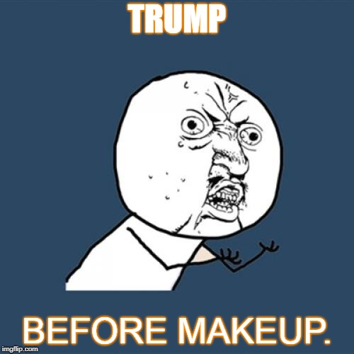 Y U No | TRUMP; BEFORE MAKEUP. | image tagged in memes,y u no | made w/ Imgflip meme maker