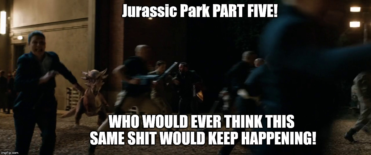 So... what where you saying about the definition of insanity? | Jurassic Park PART FIVE! WHO WOULD EVER THINK THIS  
SAME SHIT WOULD KEEP HAPPENING! | image tagged in jurassic park,jurassic world,fallen kingdom | made w/ Imgflip meme maker