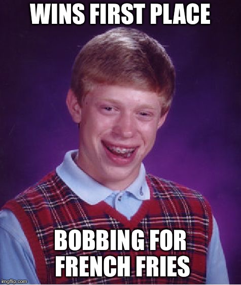 Bad Luck Brian | WINS FIRST PLACE; BOBBING FOR FRENCH FRIES | image tagged in memes,bad luck brian | made w/ Imgflip meme maker