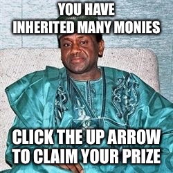 Real message from bank of online | YOU HAVE INHERITED MANY MONIES; CLICK THE UP ARROW TO CLAIM YOUR PRIZE | image tagged in nigerian prince,scam,trust,meme | made w/ Imgflip meme maker